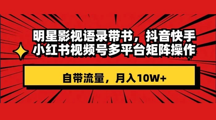 明星影视语录带书，抖音快手小红书视频号多平台矩阵操作，自带流量，月入 10W+ - 选优云网创
