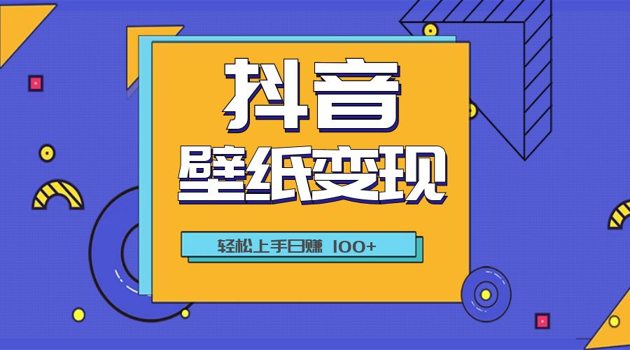 抖音壁纸变现教程：轻松上手日赚 100+ - 选优云网创