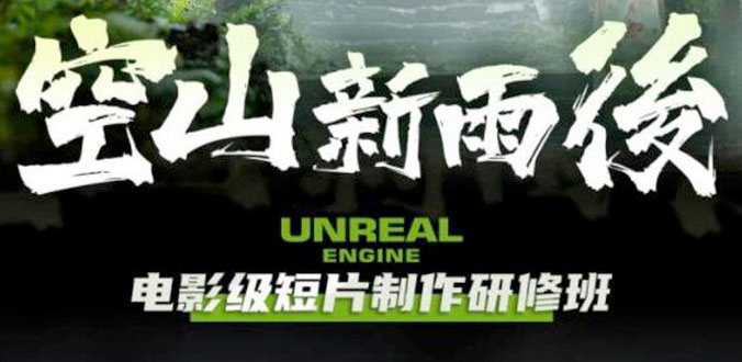 空山新雨后 Unreal Engine 电影级短片制作研修班 - 选优云网创