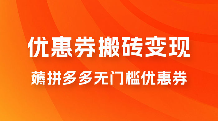 拼多多优惠券稳定搬砖变现，无需经验，高利润，详细操作教程！ - 选优云网创
