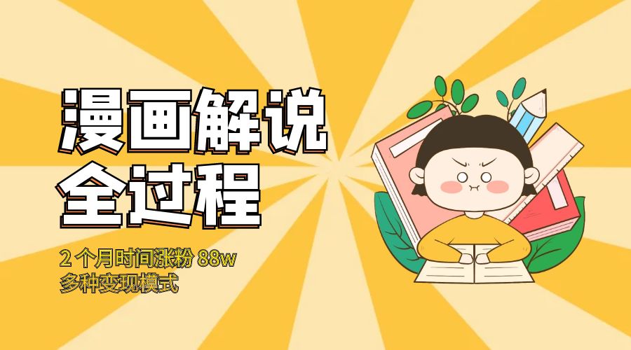 漫画解说全过程：2 个月时间涨粉 88w，多种变现模式 - 选优云网创
