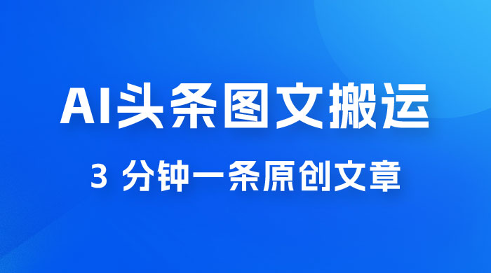 AI 头条图文搬运新玩法，3 分钟一条原创文章，100% 过原创轻松日入 200+ - 选优云网创