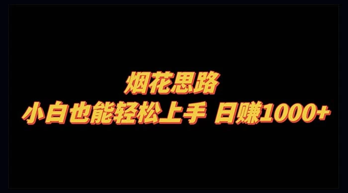 烟花思路，小白也能轻松上手，日赚 1000+ - 选优云网创