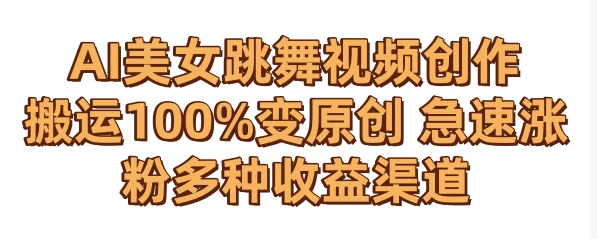 AI美女跳舞视频0成本创作 骚操作搬运100%变原创 急速涨粉，多种收益渠道 - 选优云网创