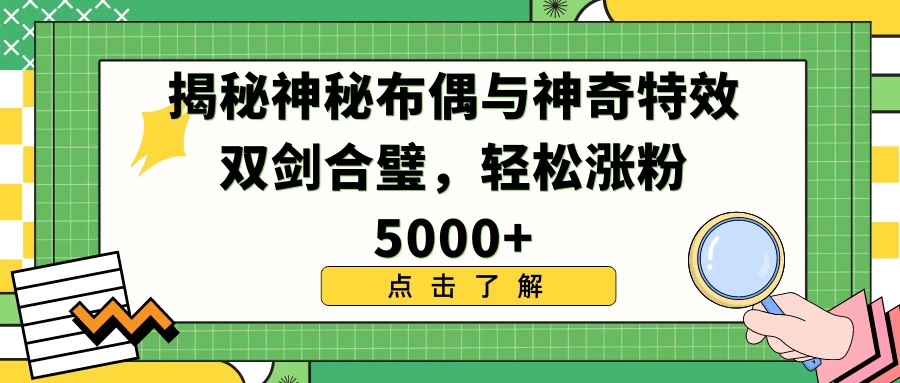 揭秘神秘布偶与神奇特效双剑合璧，轻松涨粉5000+ - 选优云网创