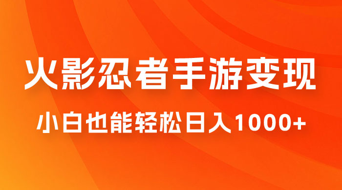 0 成本火影忍者手游变现，小白也能轻松日入1000+（附资料） - 选优云网创