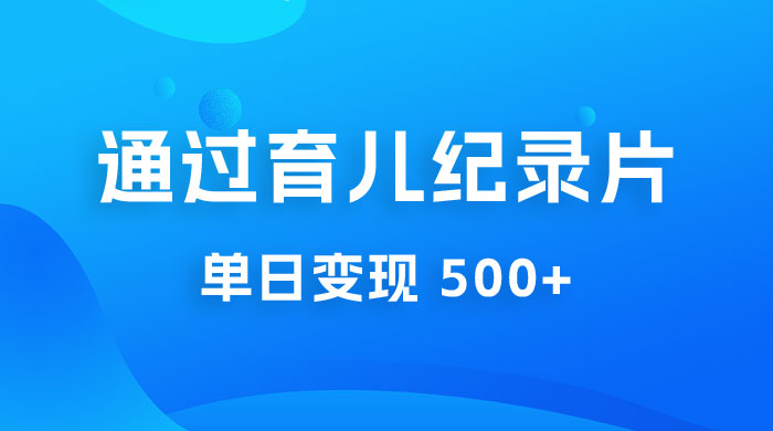 一单 29.9 元，通过育儿纪录片单日变现 500+，一部手机即可操作，0 成本变现 - 选优云网创