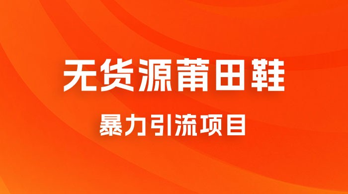无货源莆田鞋暴力引流项目，新手小白也可操作日入 1000+ - 选优云网创