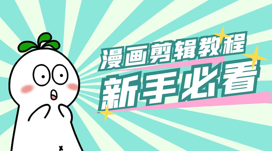最新漫画剪辑教程：教你学会简单的漫画剪辑，新手必看 - 选优云网创