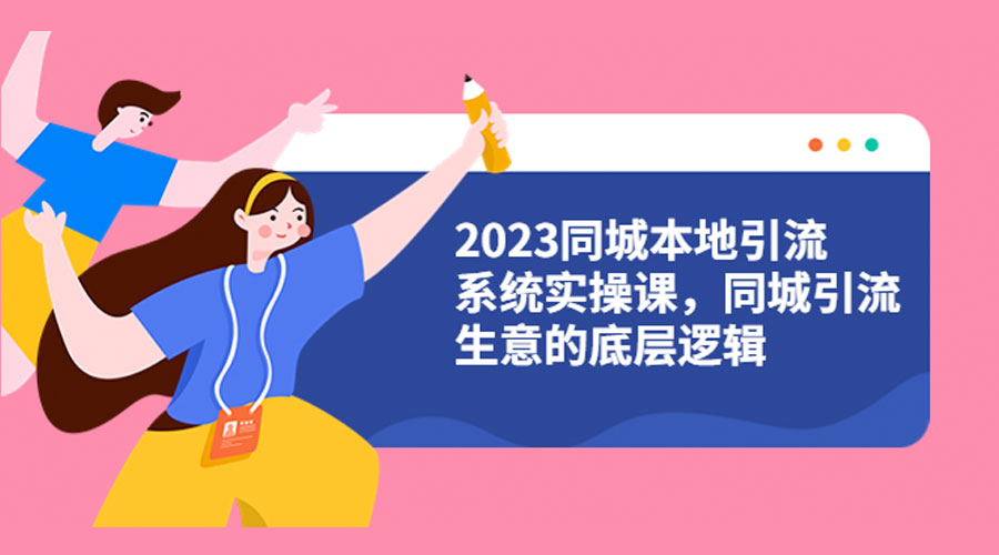 2023 同城本地引流系统实操课：同城引流生意的底层逻辑 - 选优云网创
