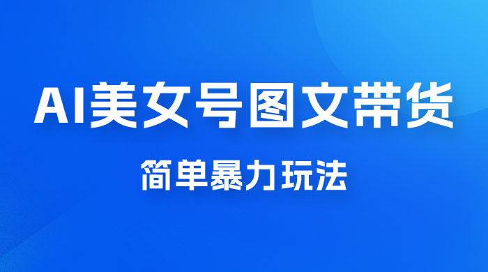 抖音 AI 美女号图文带货,简单暴力玩法,轻松月入五位数 抖音 AI 美女号图文带货,简单暴力玩法,轻松月入五位数