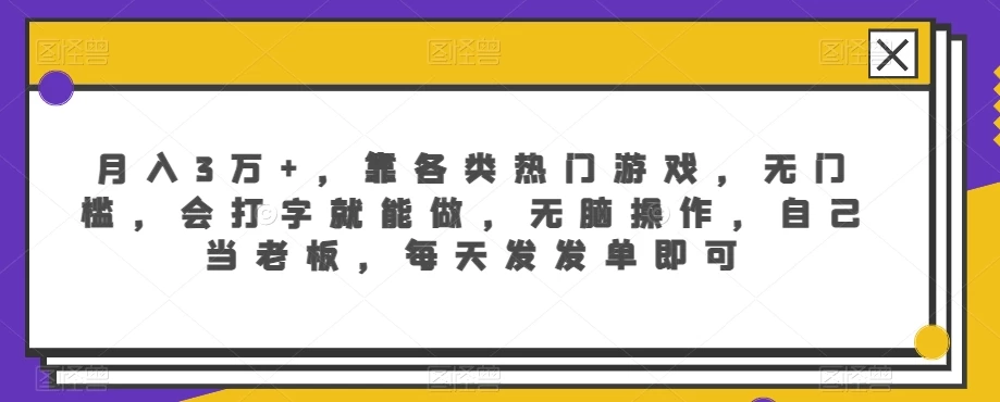 月入3万+，靠各类热门游戏，无门槛，会打字就能做，无脑操作，自己当老板，每天发发单即可 - 选优云网创