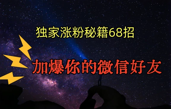 独家引流秘籍68招，加爆你的微信好友 - 选优云网创
