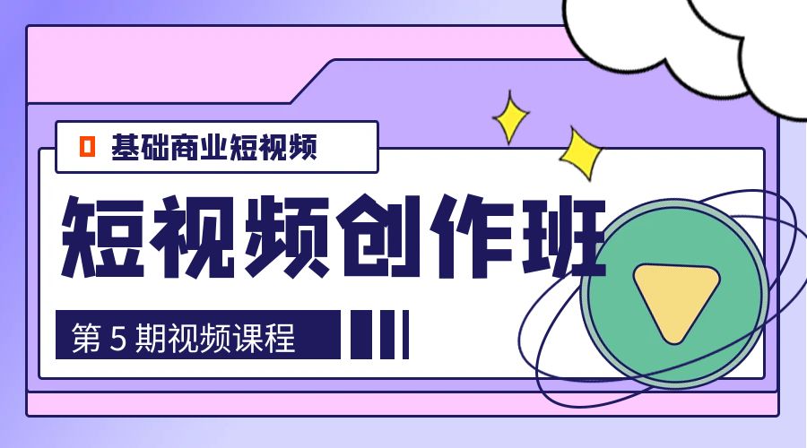 0基础商业短视频 · 创作班：第 5 期视频课程 - 选优云网创