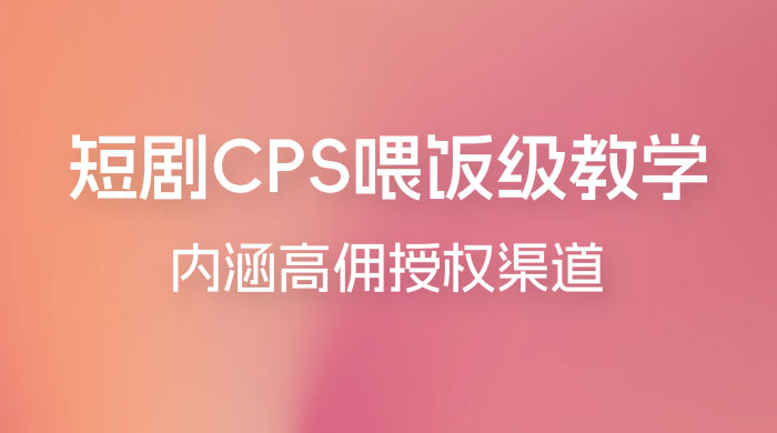 短剧 CPS 喂饭级教学，内涵高佣授权渠道 - 选优云网创