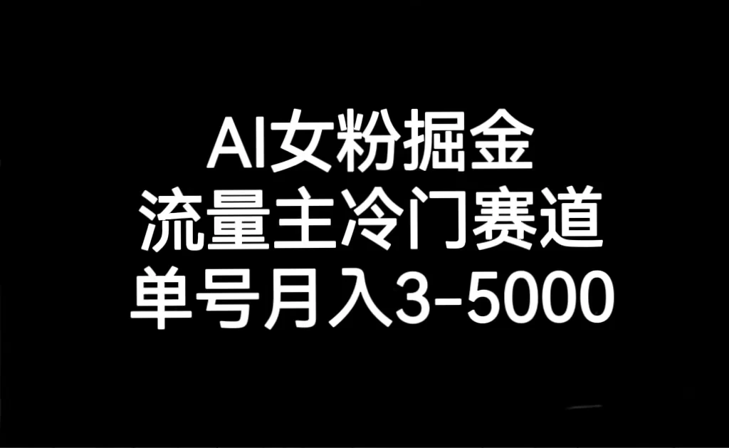 AI 女粉掘金，流量主冷门赛道，单号月入 3-5000 - 选优云网创
