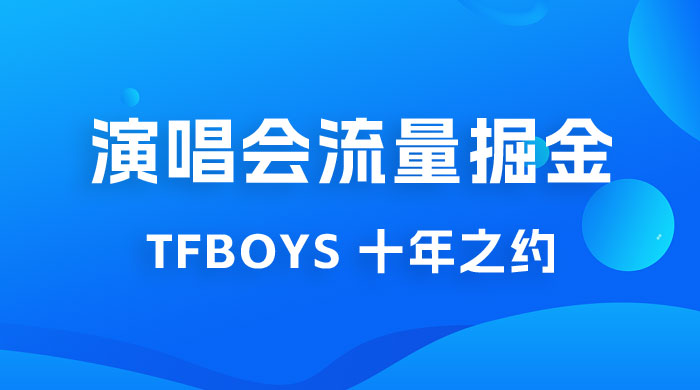 八月必做的项目：靠最近非常火的 TFBOYS 十年之约演唱会流量掘金 - 选优云网创