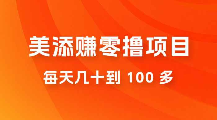 美添赚纯零撸项目，动动手 5 分钟完成，每天几十到 100 多 - 选优云网创