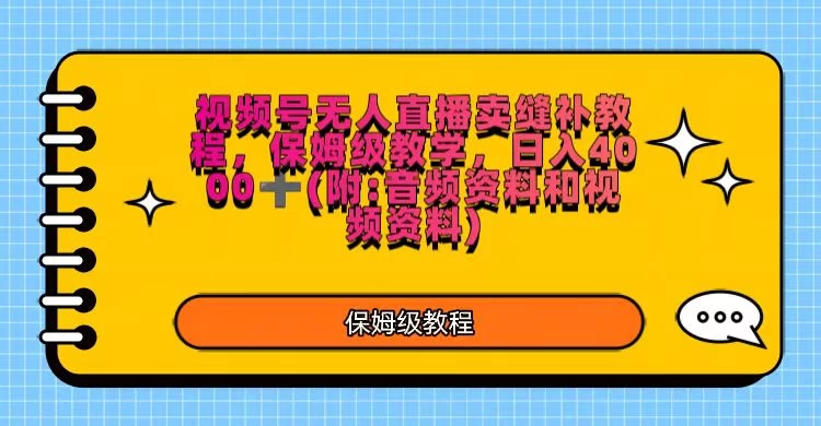 视频号直播卖缝补教程，日入4000＋，保姆级教程（附：音频资料＋视频资料） - 选优云网创