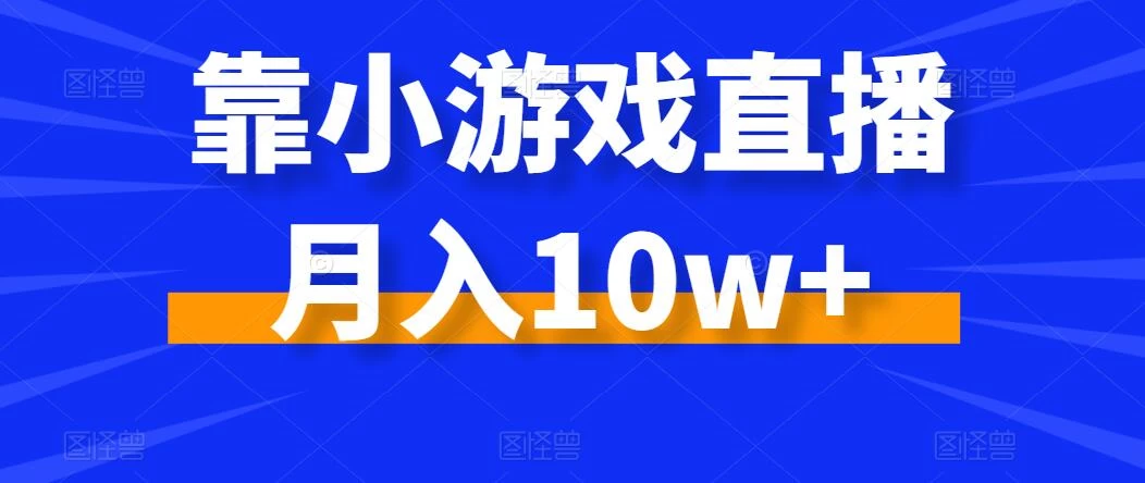 靠小游戏直播月入10w+,每天两小时,保姆级教程,小白也能轻松上手 - 选优云网创