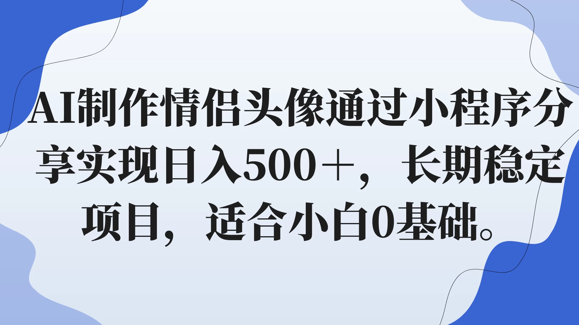 AI制作情侣头像通过小程序分享实现日入500＋，长期稳定项目，适合小白0基础。 - 选优云网创