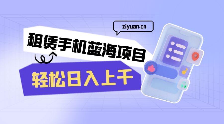 租赁手机蓝海项目：轻松日入上千，小白0成本直接上手 - 选优云网创