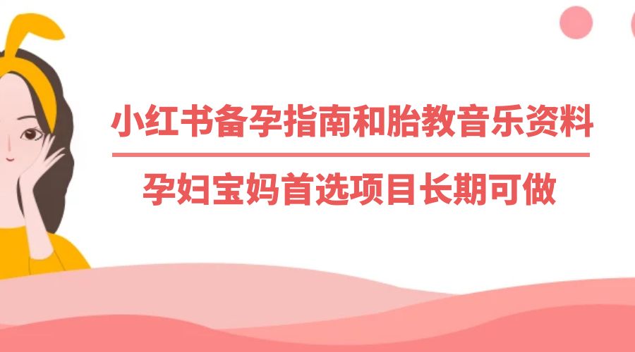 小红书备孕指南和胎教音乐资料：孕妇宝妈首选项目长期可做 - 选优云网创