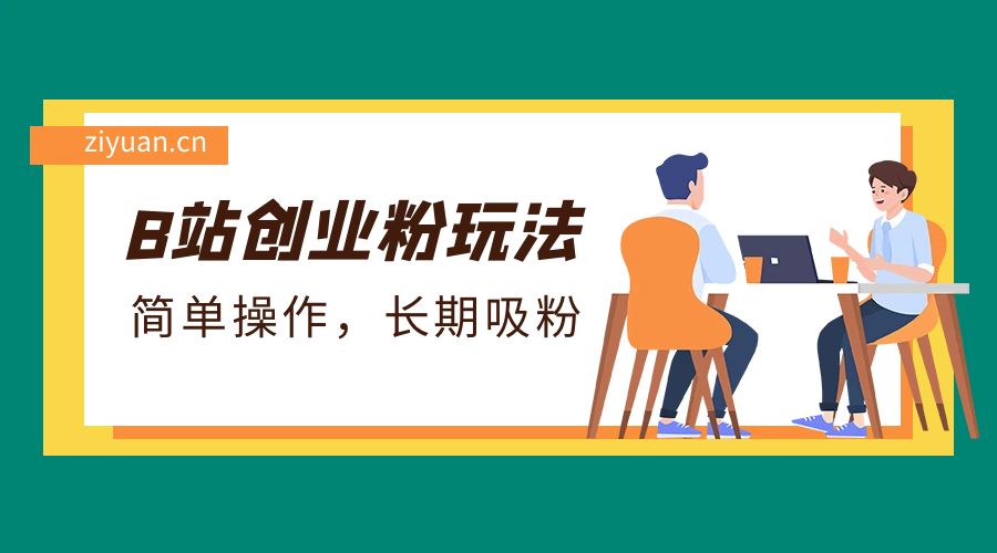 B 站最新创业粉玩法：简单操作，长期吸粉 - 选优云网创