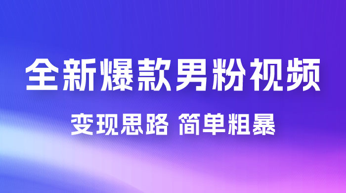 全新爆款男粉视频变现思路，简单粗暴，轻松日入 1000+，0 基础小白也能轻松上手 - 选优云网创