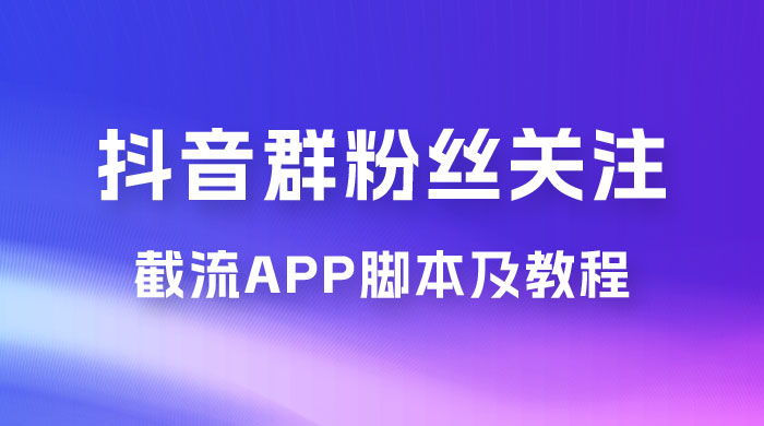 抖音群粉丝关注截流 App 脚本及教程 - 选优云网创