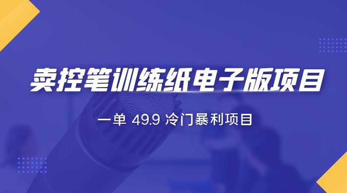 短视频卖控笔训练纸电子版：一单 49.9 冷门暴利项目 - 选优云网创