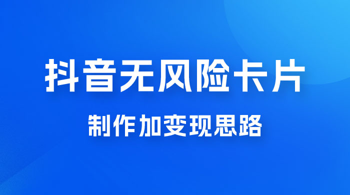 抖音无风险卡片制作加变现思路 - 选优云网创