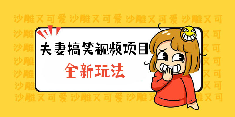 全新玩法，夫妻搞笑视频项目：虚拟资源一月变现过万 - 选优云网创