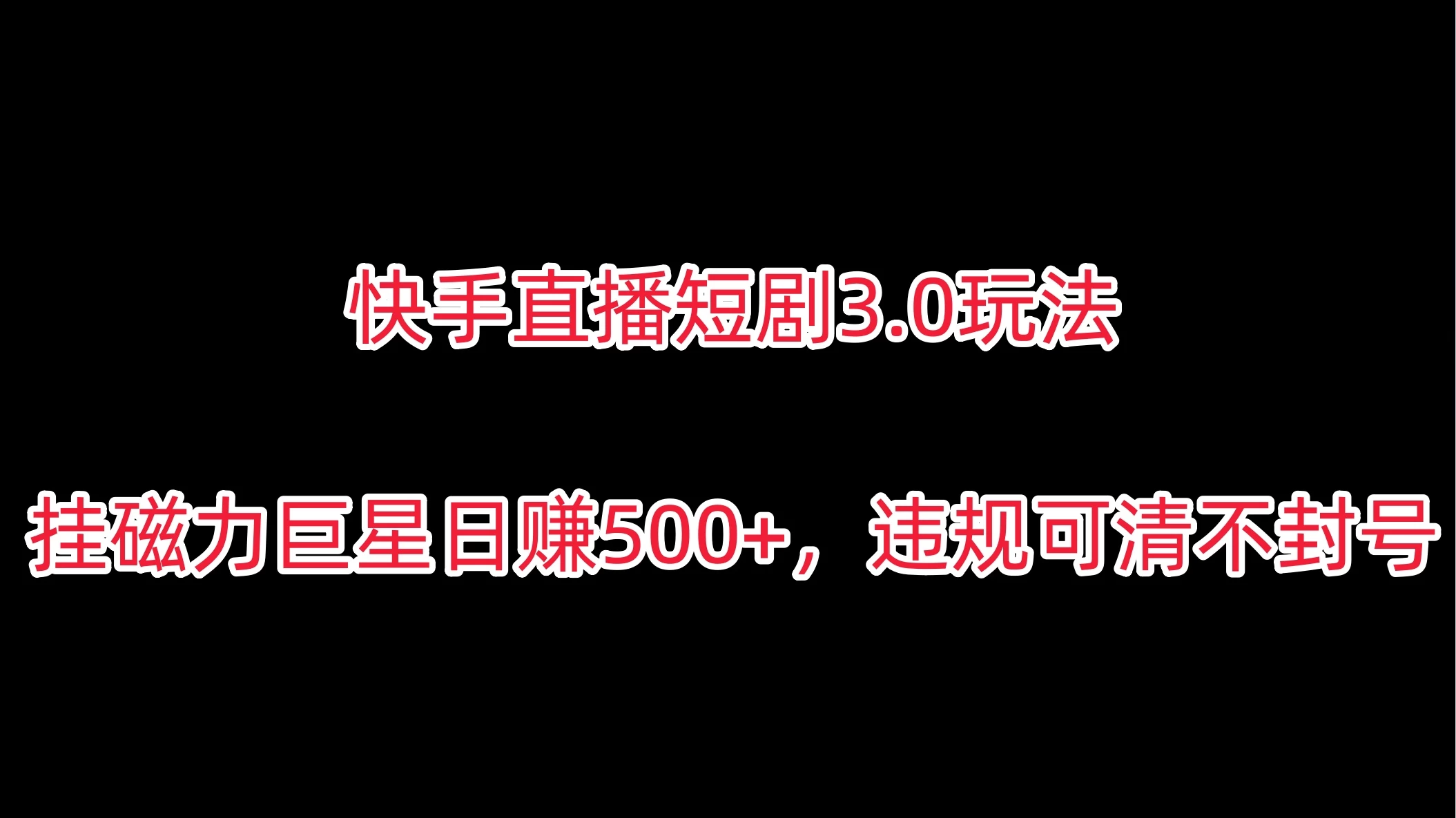 快手直播短剧3.0玩法,挂磁力巨星日赚500+,违规可清不封号 - 选优云网创