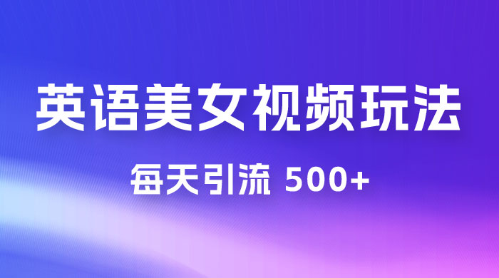尤物计划学英语美女视频玩法拆解，每天引流 500+ - 选优云网创