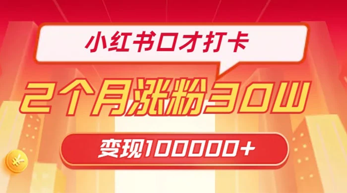 小红书口才打卡，2 个月涨粉 30 万，变现 10 万的项目 - 选优云网创