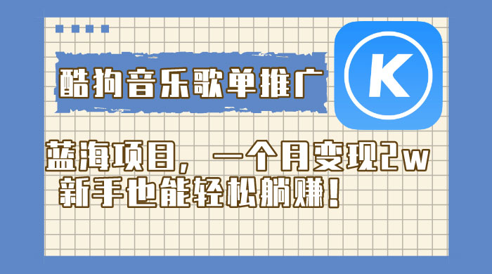 酷狗音乐歌单推广蓝海项目，一个月变现 2w，新手也能轻松躺赚！ - 选优云网创