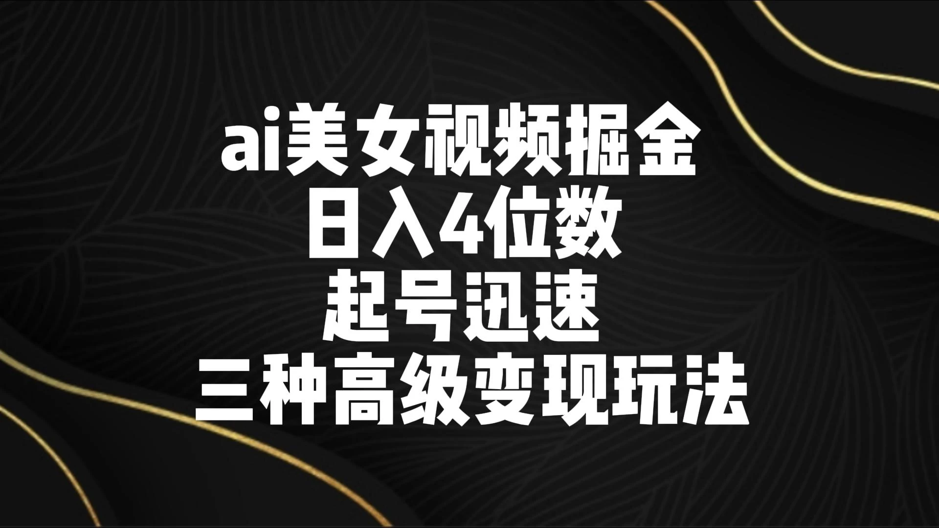 AI美女视频掘金 日入4位数 起号迅速 三种高级变现玩法 - 选优云网创