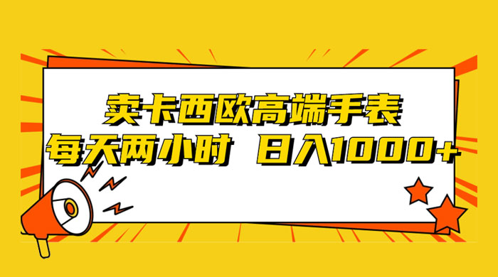 靠卖卡西欧高端手表,每天两小时,日入1000+,小白轻松月入过万! - 选优云网创