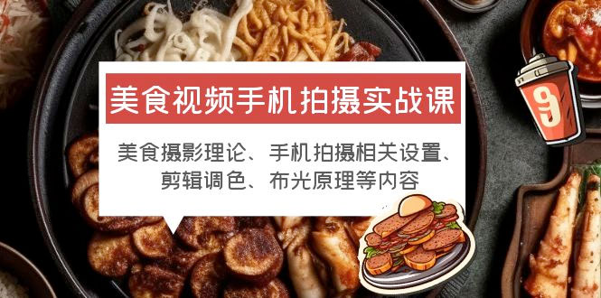 美食视频手机拍摄实战课：美食摄影+手机拍摄相关设置+剪辑调色+布光原理等 - 选优云网创