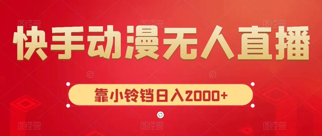快手动漫无人直播，最新防版权违规，靠小铃铛日入2000+，小白也能轻松上手，干就完了 - 选优云网创