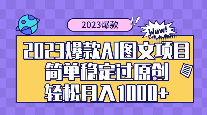 2023 自带爆款流量 AI 图文项目,轻松过原创,多种变现方式,日入 1000+ - 选优云网创