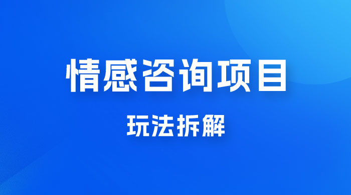 情感咨询项目玩法拆解，闷声发大财，一单 199-2000+ - 选优云网创