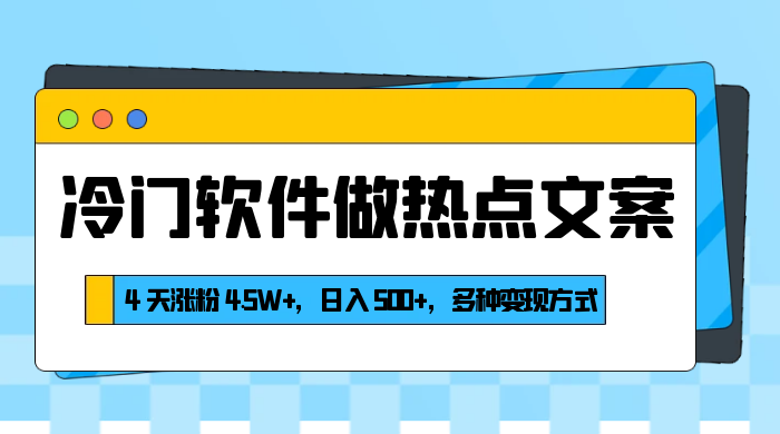 冷门软件做热点文案，4 天涨粉 4.5W+，日入 500+，多种变现方式 - 选优云网创