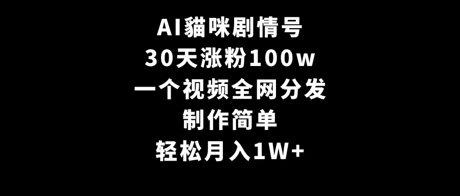 AI貓咪剧情号，30天涨粉100w，制作简单，一个视频全网分发，轻松月入1W+ - 选优云网创