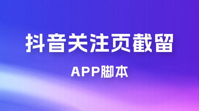 抖音关注页对标截留 App 脚本，精准引流创业粉 - 选优云网创