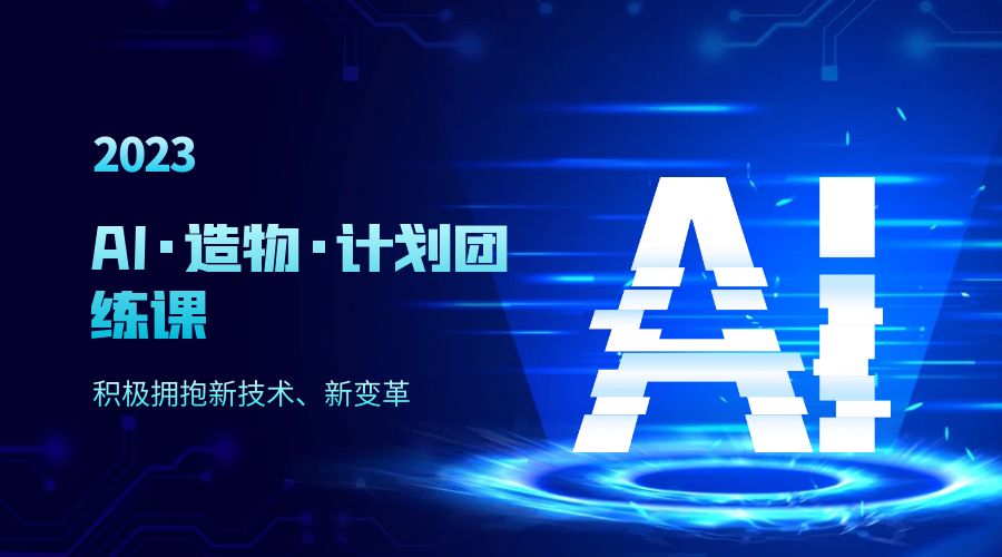 2023 AI · 造物 · 计划团练课第一期：积极拥抱新技术、新变革 - 选优云网创