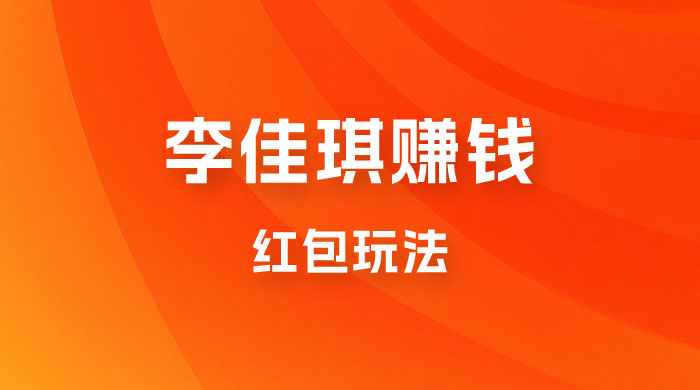 李佳琪赚钱红包玩法，一天轻轻松松 1000+，多种变现 - 选优云网创