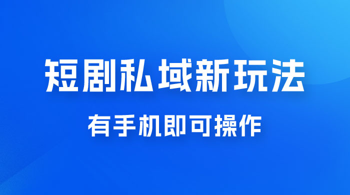 短剧私域新玩法，蓝海项目，有手机即可操作，一单 9.9~99，日入 800 很轻松 - 选优云网创