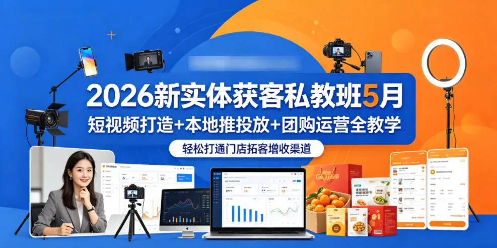 2026新实体获客私教班5月，短视频打造+本地推投放+团购运营全教学，轻松打通门店拓客增收渠道 - 选优云网创